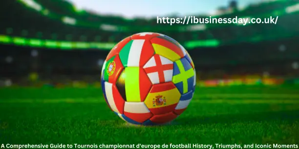 A Comprehensive Guide to Tournois championnat d’europe de football History, Triumphs, and Iconic Moments